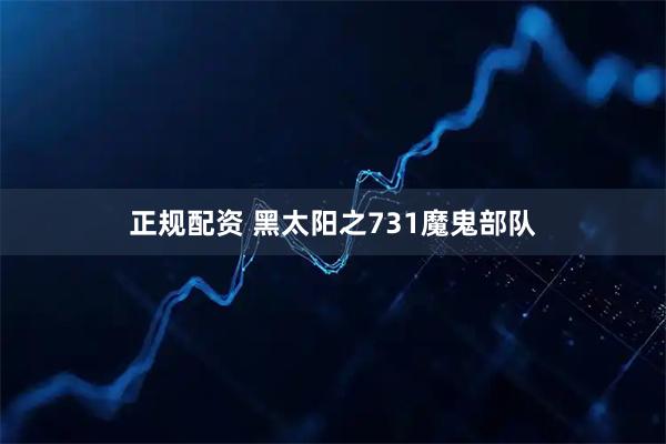 正规配资 黑太阳之731魔鬼部队