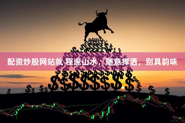 配资炒股网站就 程邃山水，随意挥洒，别具韵味