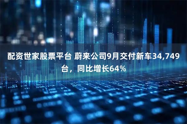 配资世家股票平台 蔚来公司9月交付新车34,749台，同比增长64%
