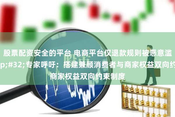 股票配资安全的平台 电商平台仅退款规则被恶意滥用 专家呼吁：搭建兼顾消费者与商家权益双向约束制度