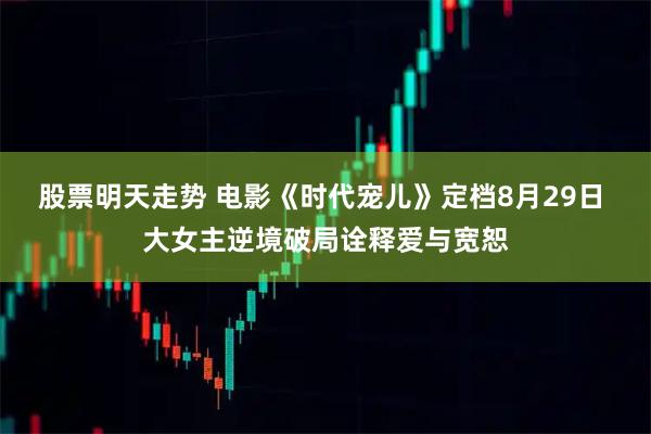 股票明天走势 电影《时代宠儿》定档8月29日 大女主逆境破局诠释爱与宽恕
