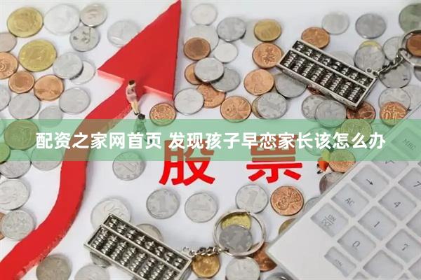 配资之家网首页 发现孩子早恋家长该怎么办
