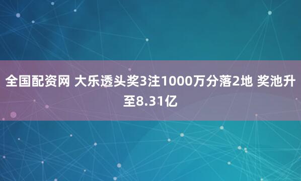 全国配资网 大乐透头奖3注1000万分落2地 奖池升至8.31亿